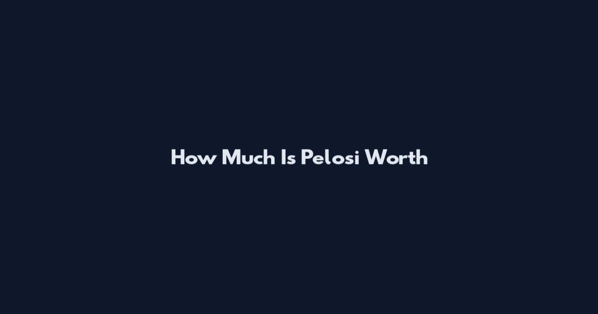 How Much Is Pelosi Worth