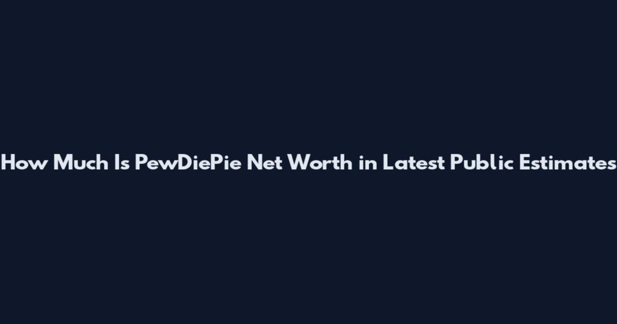 How Much Is PewDiePie Net Worth in Latest Public Estimates