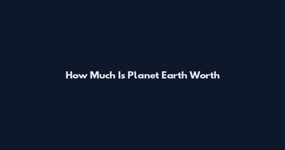 How Much Is Planet Earth Worth