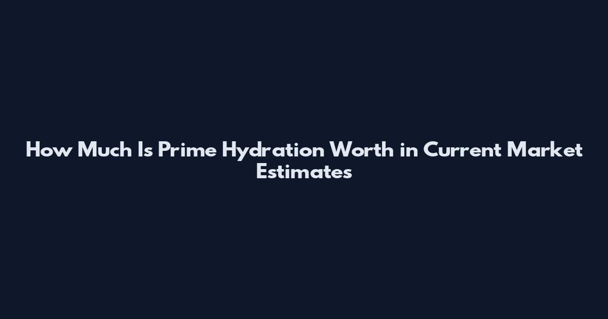 How Much Is Prime Hydration Worth in Current Market Estimates