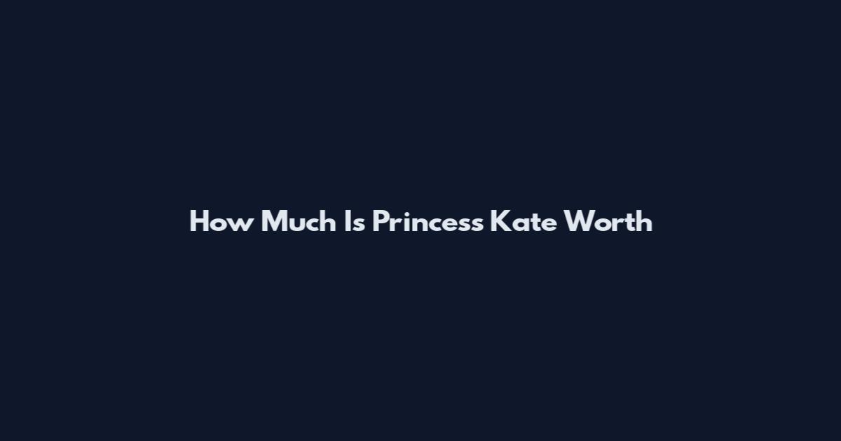 How Much Is Princess Kate Worth