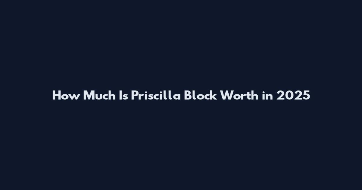 How Much Is Priscilla Block Worth in 2025