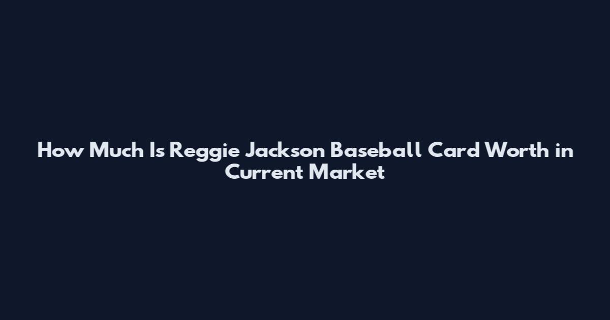 How Much Is Reggie Jackson Baseball Card Worth in Current Market