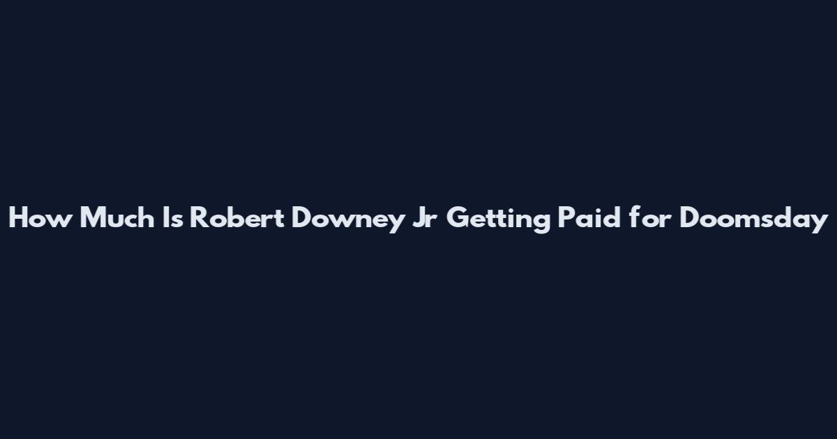 How Much Is Robert Downey Jr Getting Paid for Doomsday