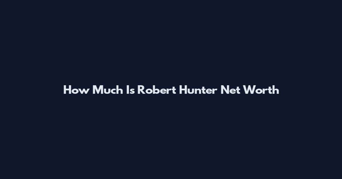 How Much Is Robert Hunter Net Worth