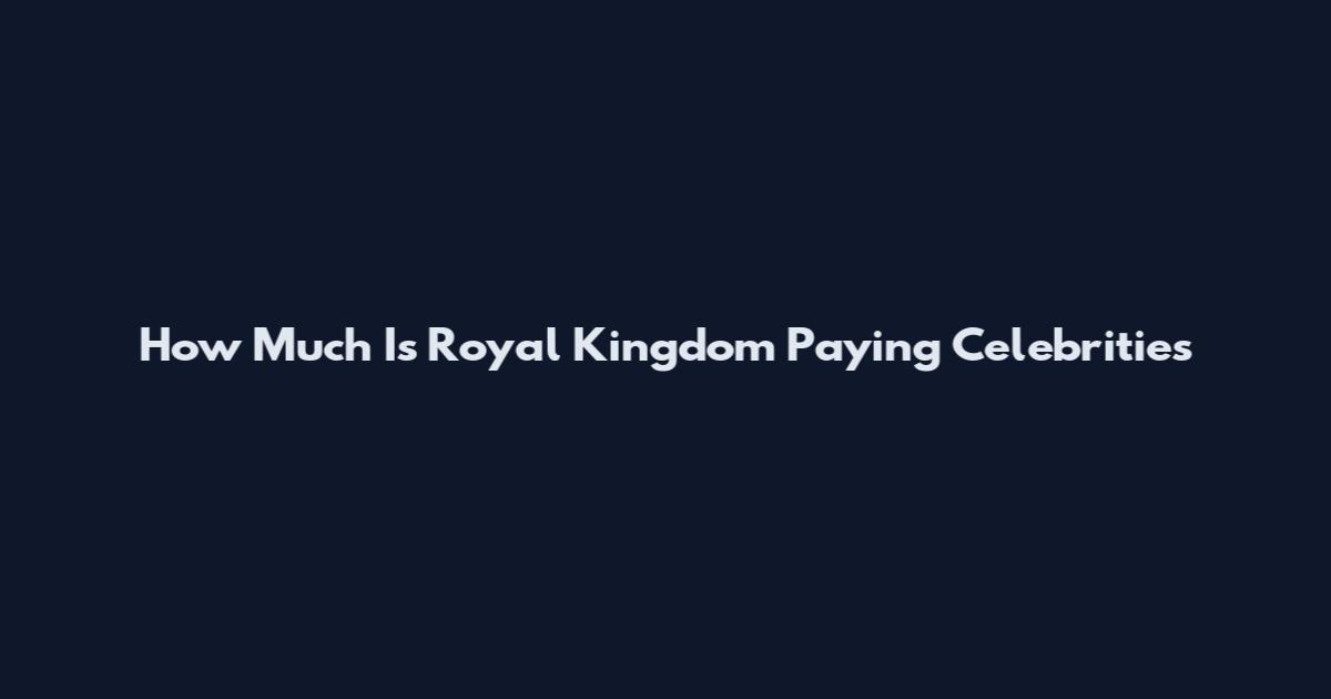 How Much Is Royal Kingdom Paying Celebrities
