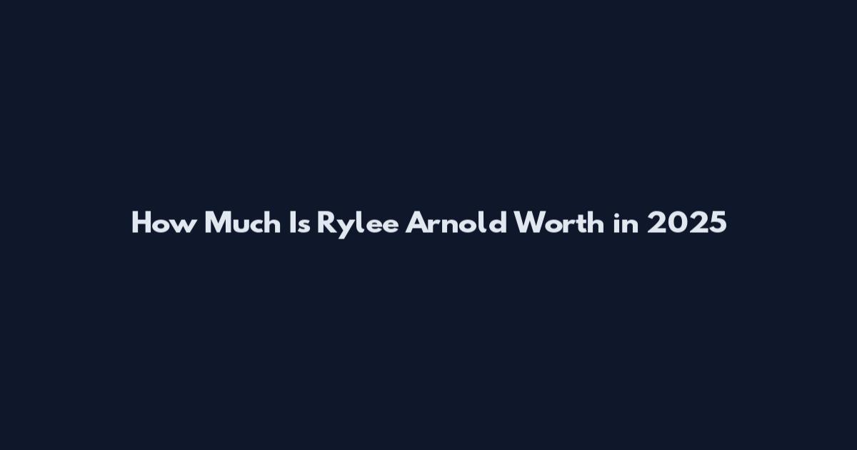 How Much Is Rylee Arnold Worth in 2025