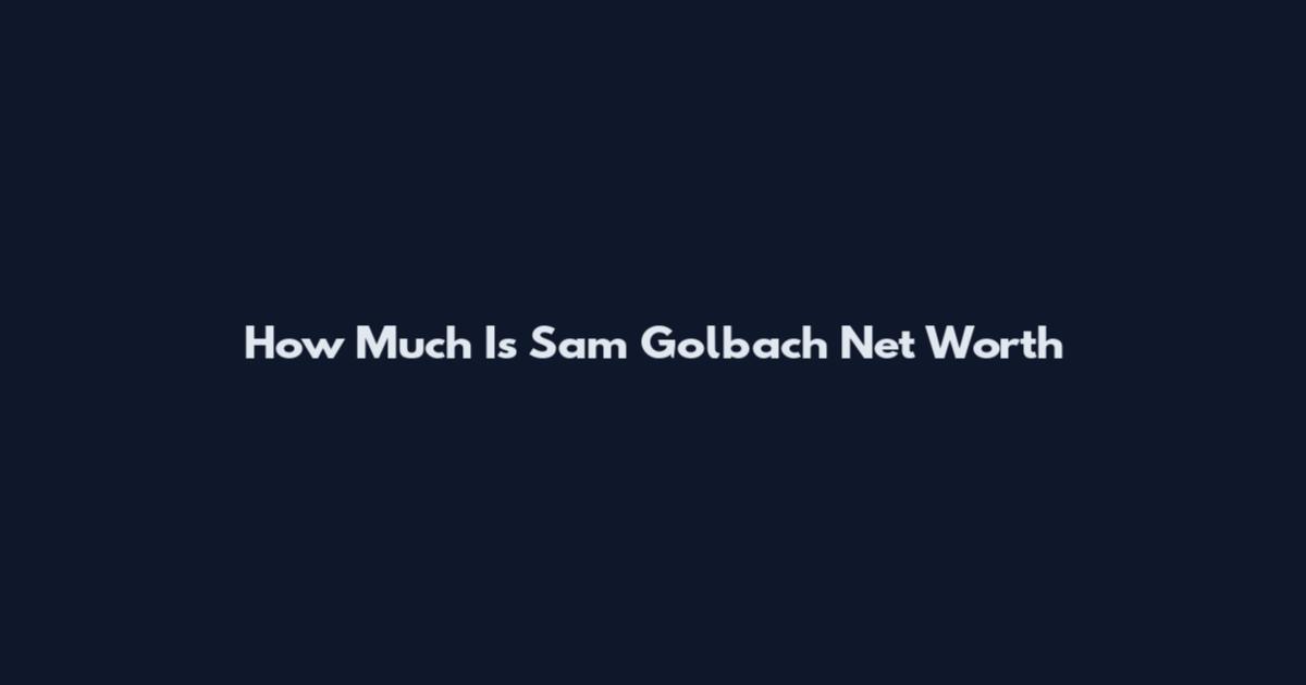 How Much Is Sam Golbach Net Worth