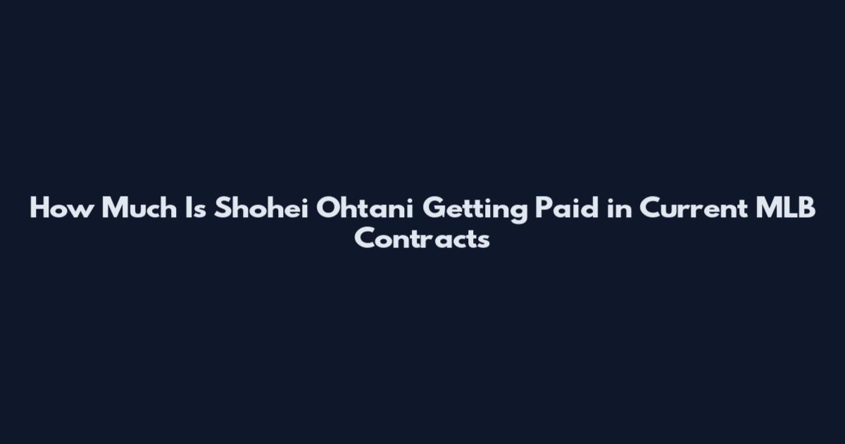 How Much Is Shohei Ohtani Getting Paid in Current MLB Contracts
