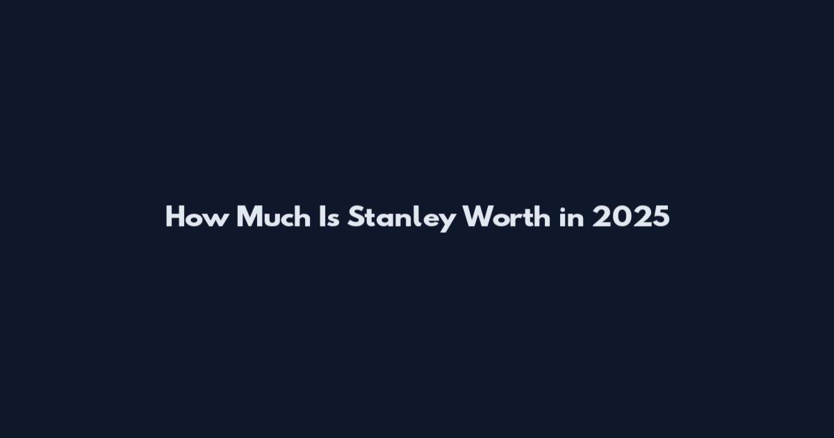 How Much Is Stanley Worth in 2025