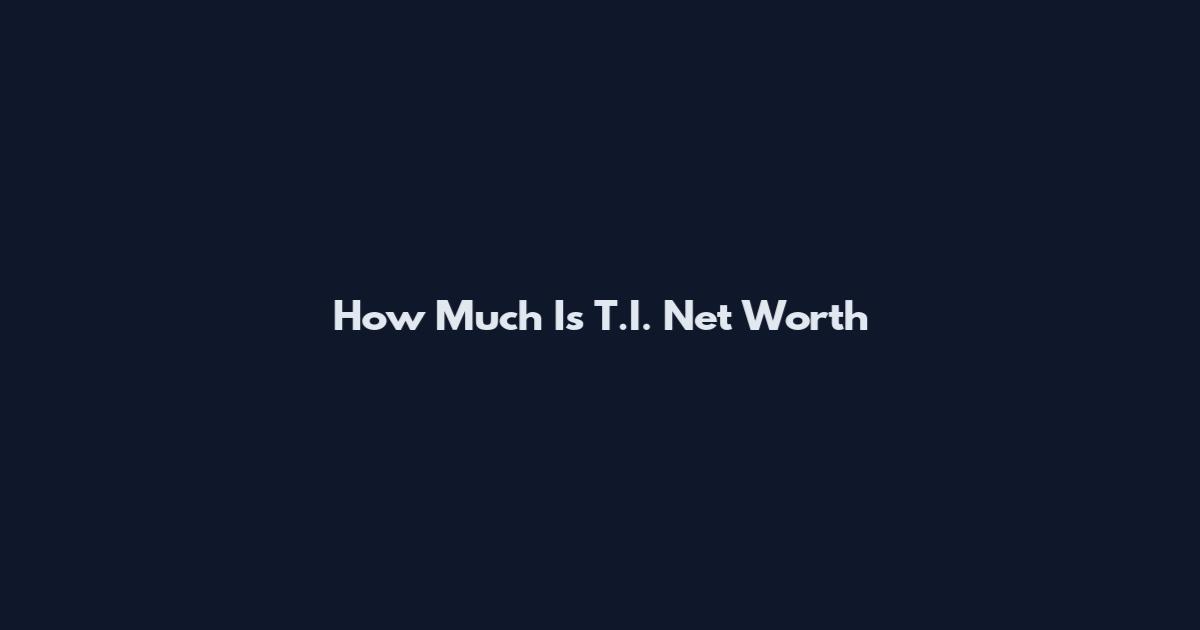 How Much Is T.I. Net Worth