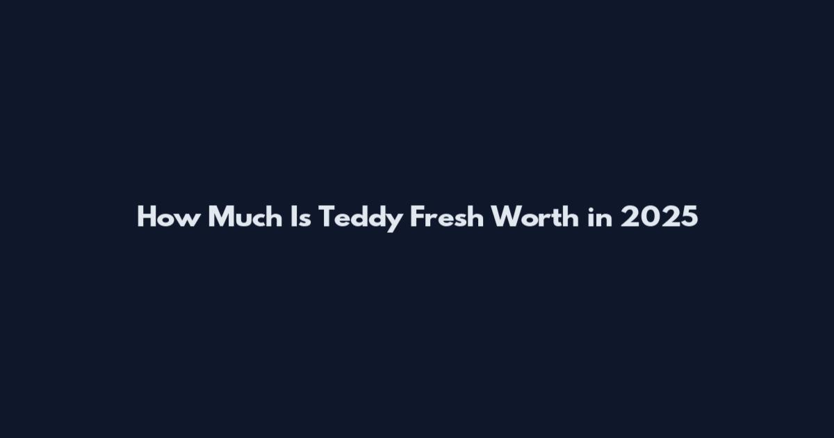 How Much Is Teddy Fresh Worth in 2025