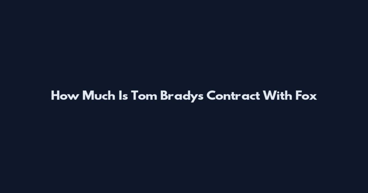 How Much Is Tom Brady's Contract With Fox
