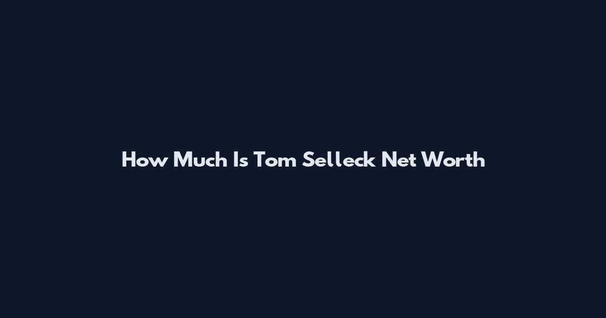 How Much Is Tom Selleck Net Worth