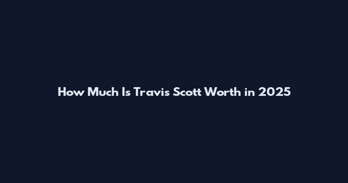 How Much Is Travis Scott Worth in 2025