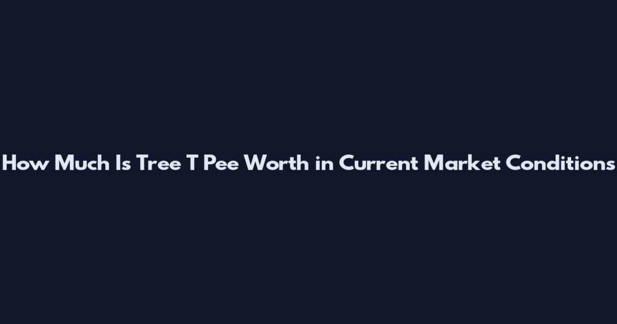 How Much Is Tree T Pee Worth in Current Market Conditions