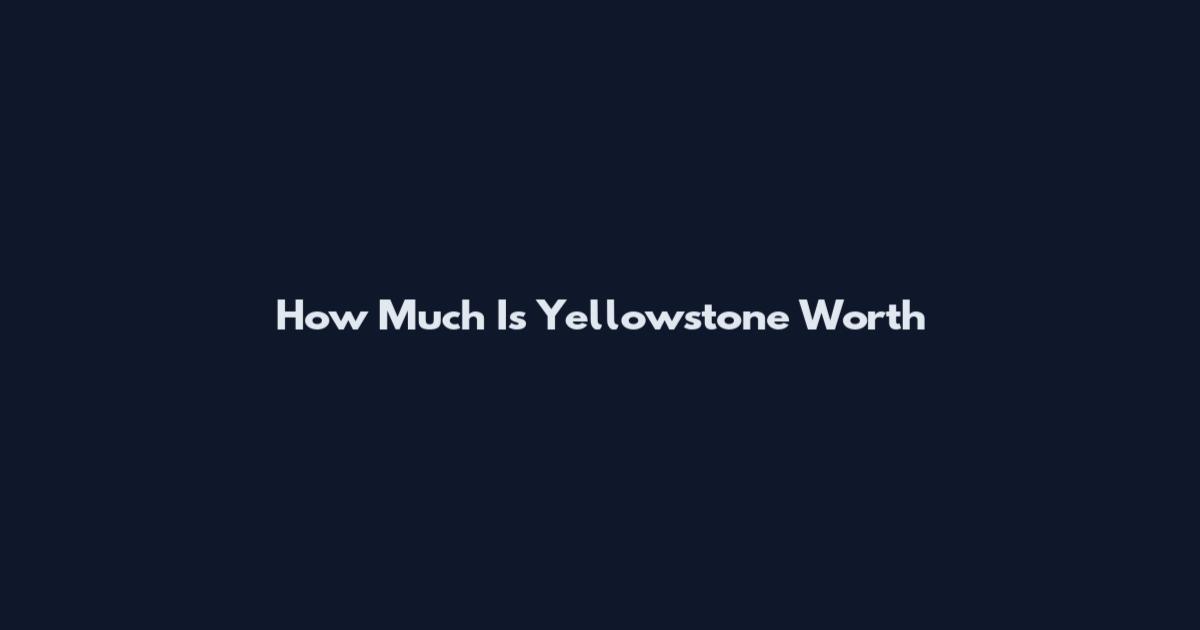 How Much Is Yellowstone Worth