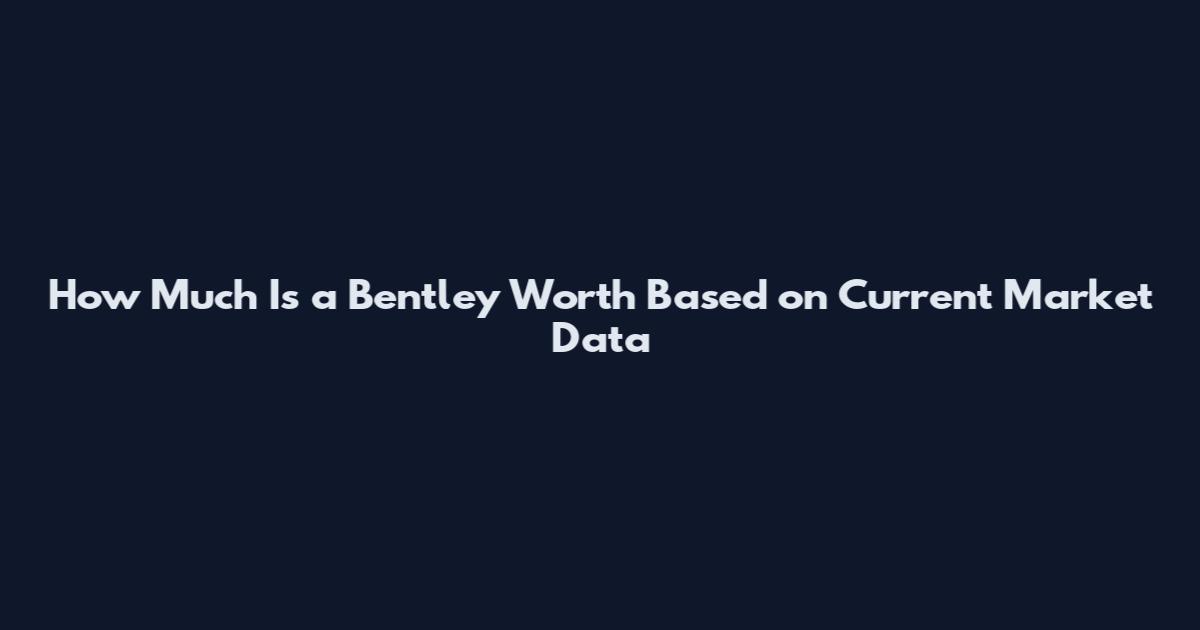 How Much Is a Bentley Worth Based on Current Market Data