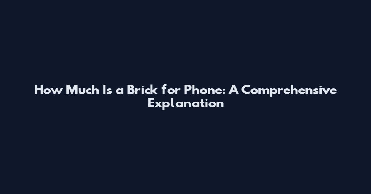 How Much Is a Brick for Phone: A Comprehensive Explanation