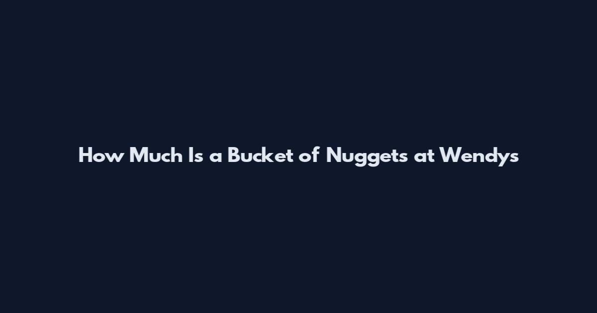 How Much Is a Bucket of Nuggets at Wendy's