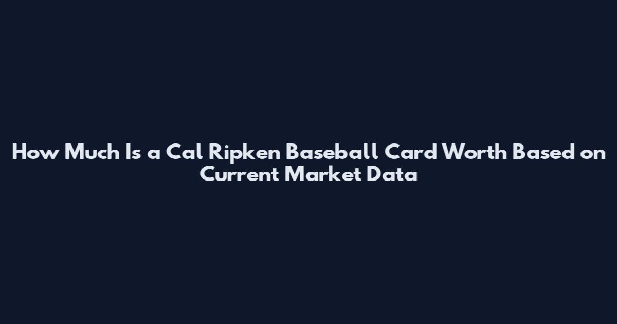 How Much Is a Cal Ripken Baseball Card Worth Based on Current Market Data