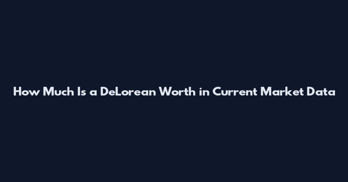 How Much Is a DeLorean Worth in Current Market Data