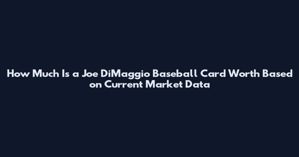 How Much Is a Joe DiMaggio Baseball Card Worth Based on Current Market Data
