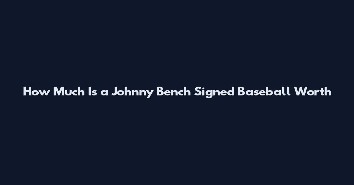 How Much Is a Johnny Bench Signed Baseball Worth