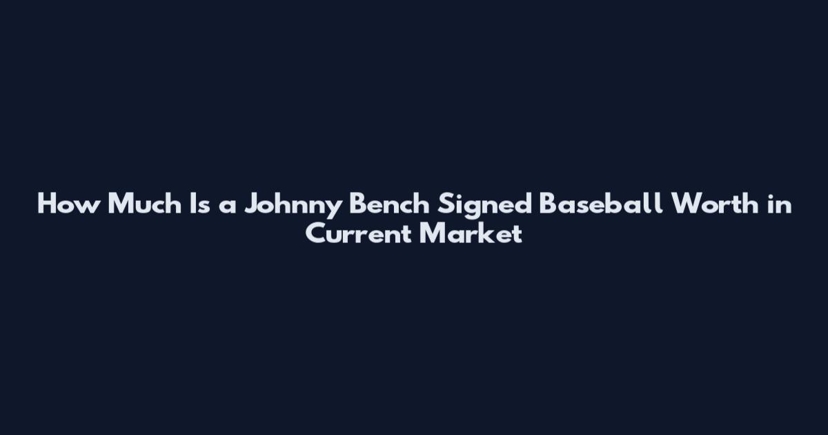 How Much Is a Johnny Bench Signed Baseball Worth in Current Market