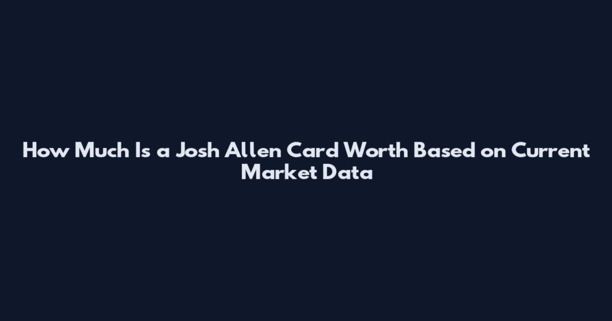 How Much Is a Josh Allen Card Worth Based on Current Market Data