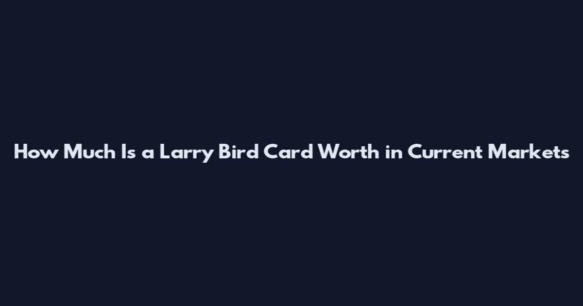 How Much Is a Larry Bird Card Worth in Current Markets