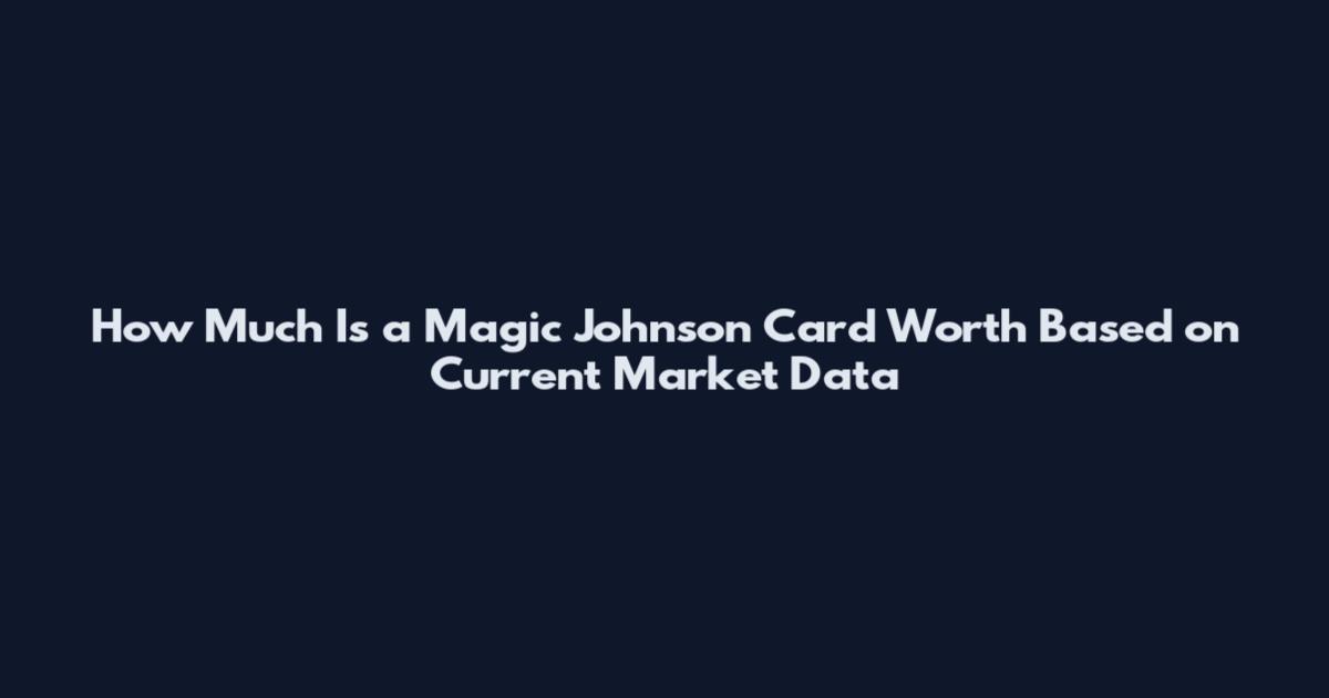 How Much Is a Magic Johnson Card Worth Based on Current Market Data