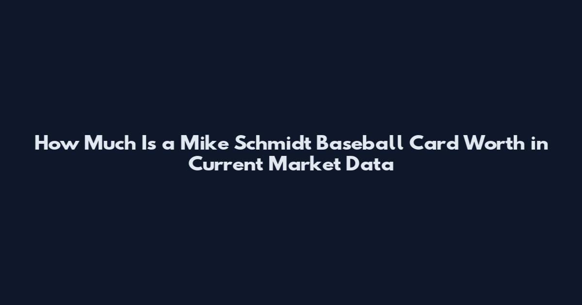 How Much Is a Mike Schmidt Baseball Card Worth in Current Market Data