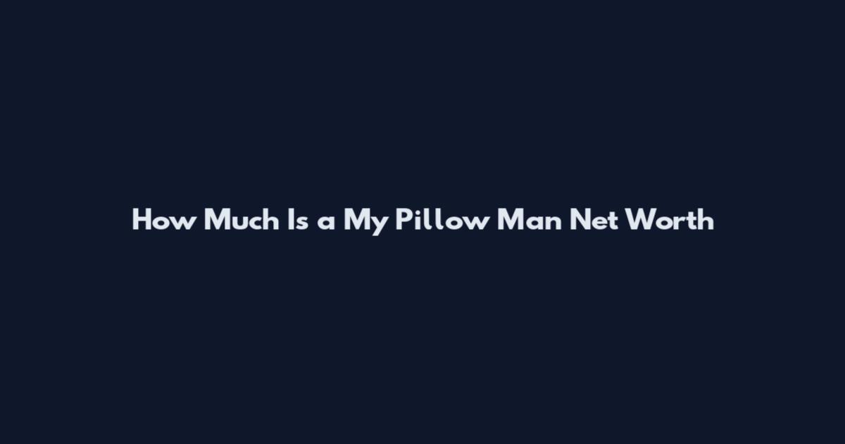 How Much Is a My Pillow Man Net Worth
