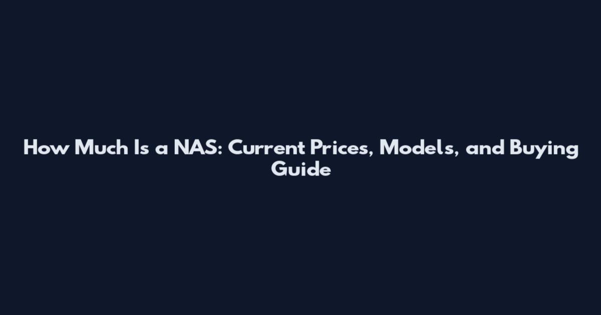How Much Is a NAS: Current Prices, Models, and Buying Guide