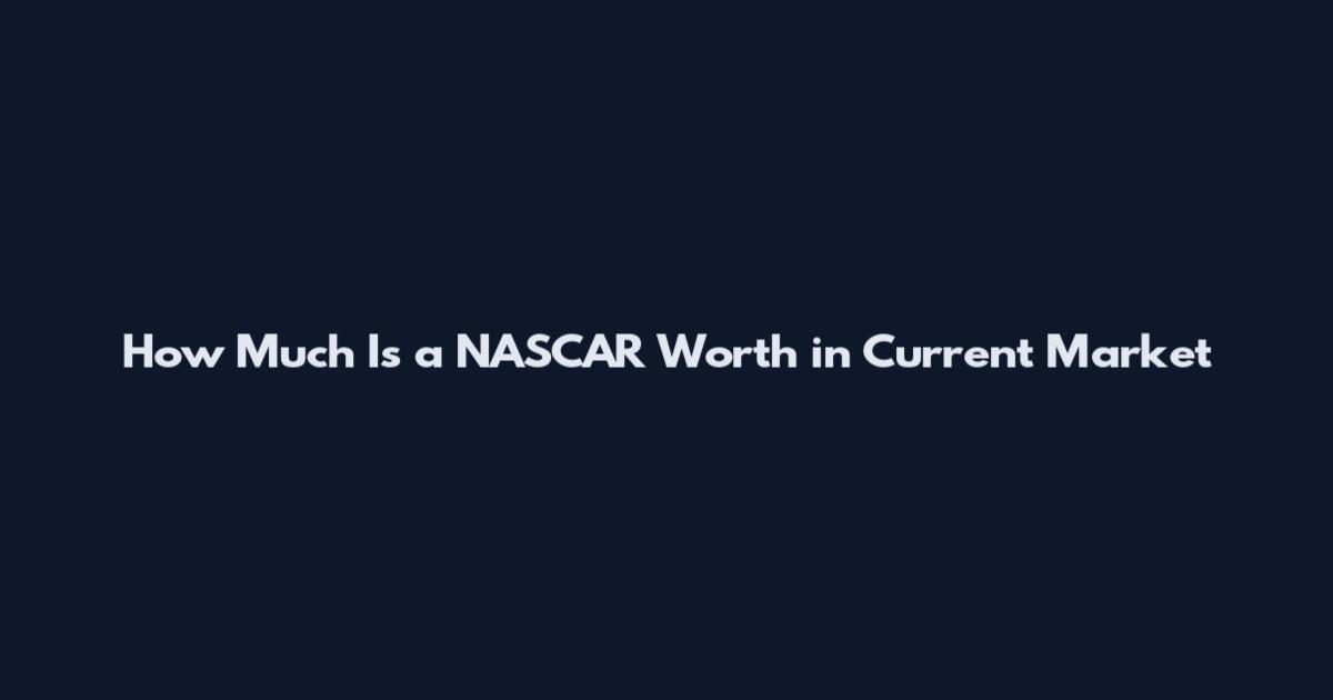 How Much Is a NASCAR Worth in Current Market
