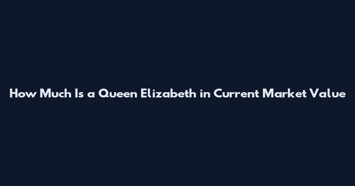 How Much Is a Queen Elizabeth in Current Market Value