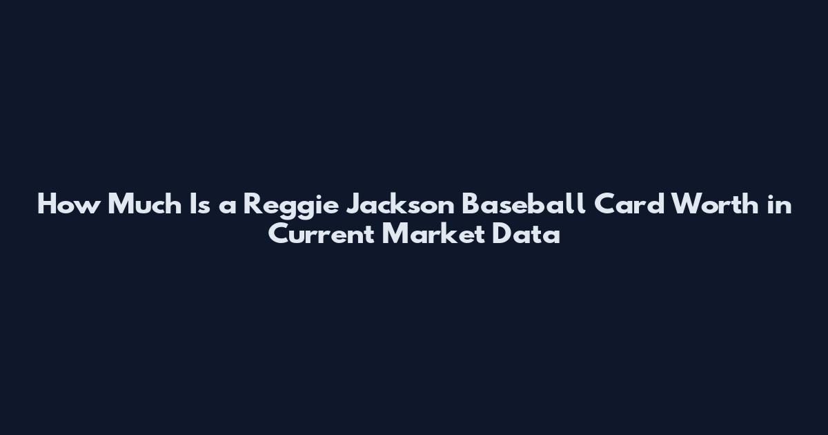 How Much Is a Reggie Jackson Baseball Card Worth in Current Market Data