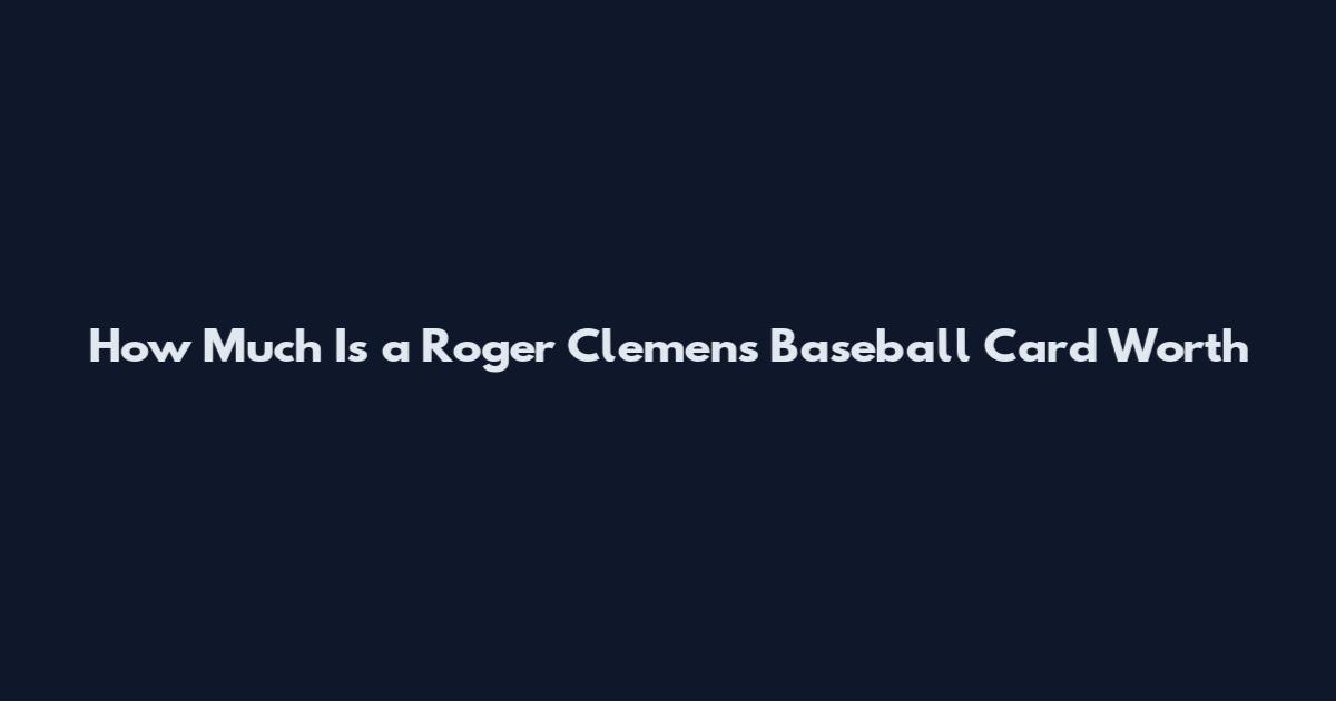 How Much Is a Roger Clemens Baseball Card Worth
