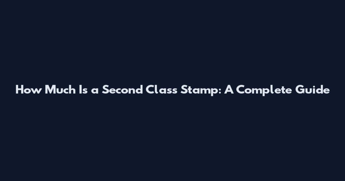 How Much Is a Second Class Stamp: A Complete Guide