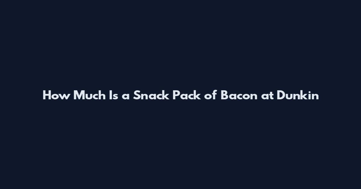 How Much Is a Snack Pack of Bacon at Dunkin'