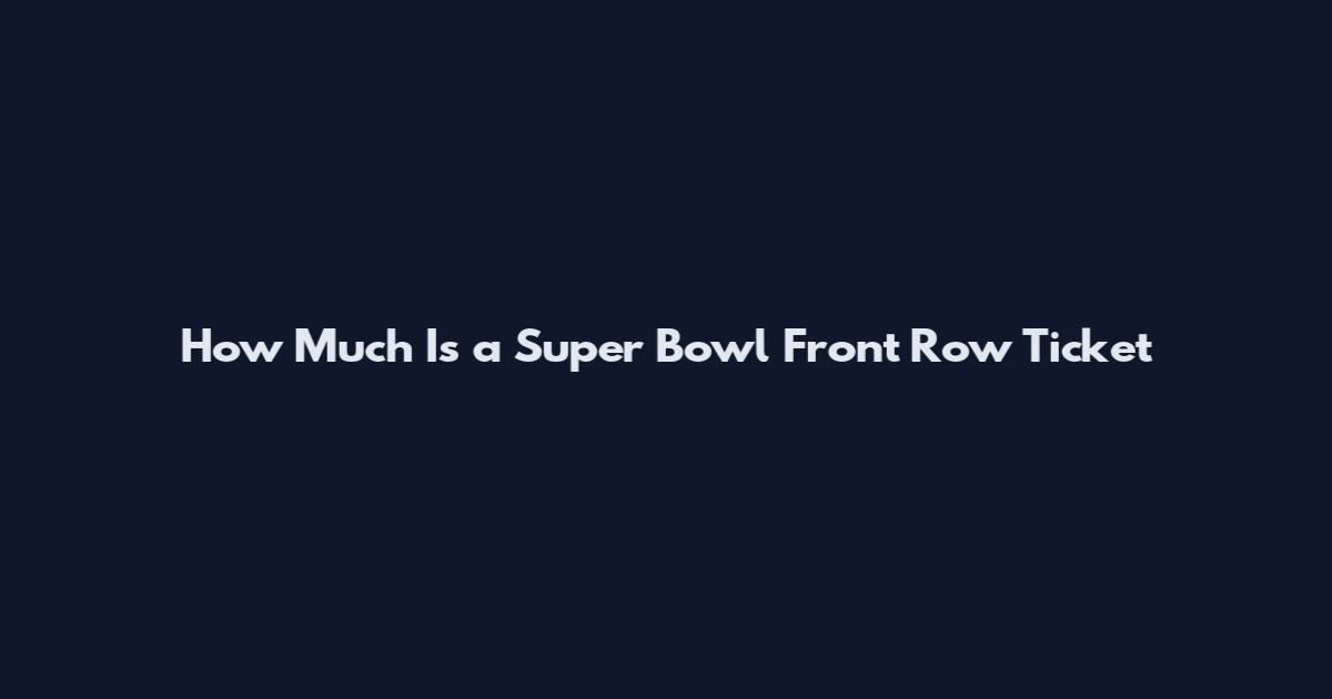 How Much Is a Super Bowl Front Row Ticket