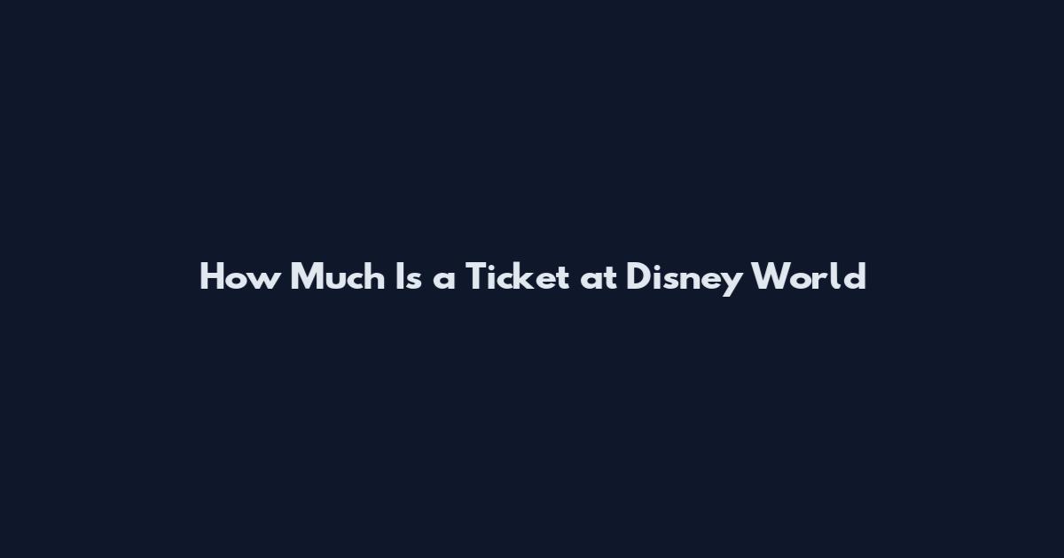 How Much Is a Ticket at Disney World