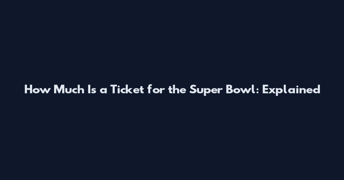 How Much Is a Ticket for the Super Bowl: Explained