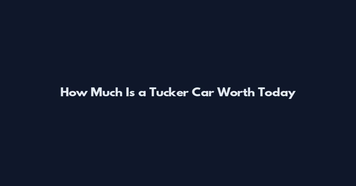 How Much Is a Tucker Car Worth Today