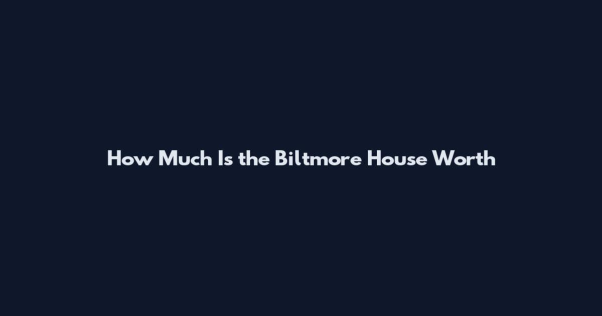 How Much Is the Biltmore House Worth