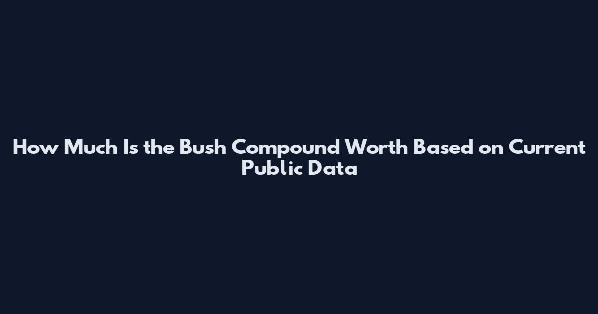 How Much Is the Bush Compound Worth Based on Current Public Data