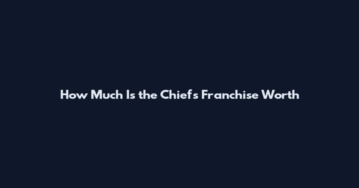 How Much Is the Chiefs Franchise Worth