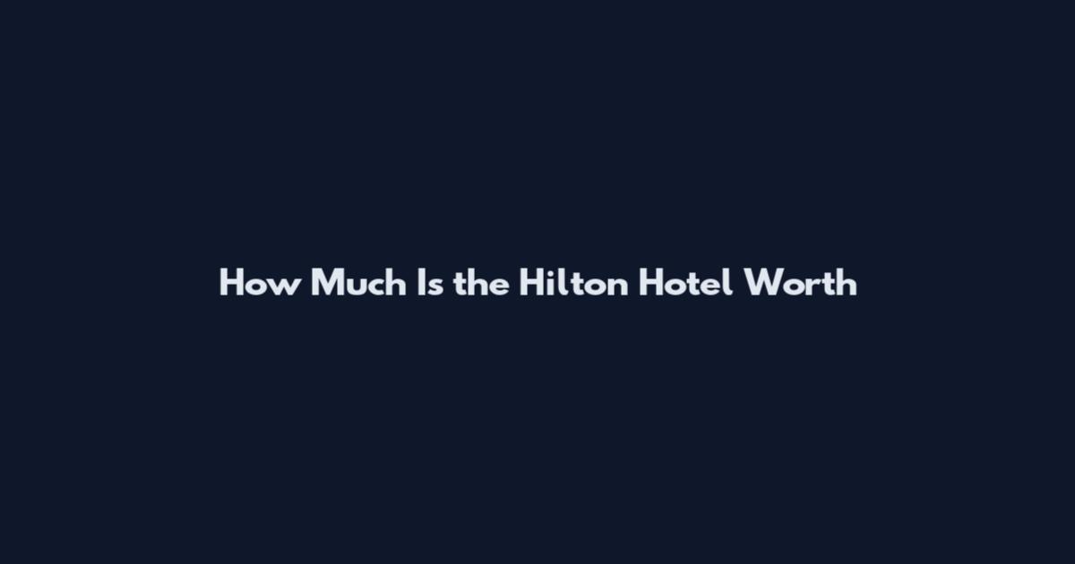 How Much Is the Hilton Hotel Worth