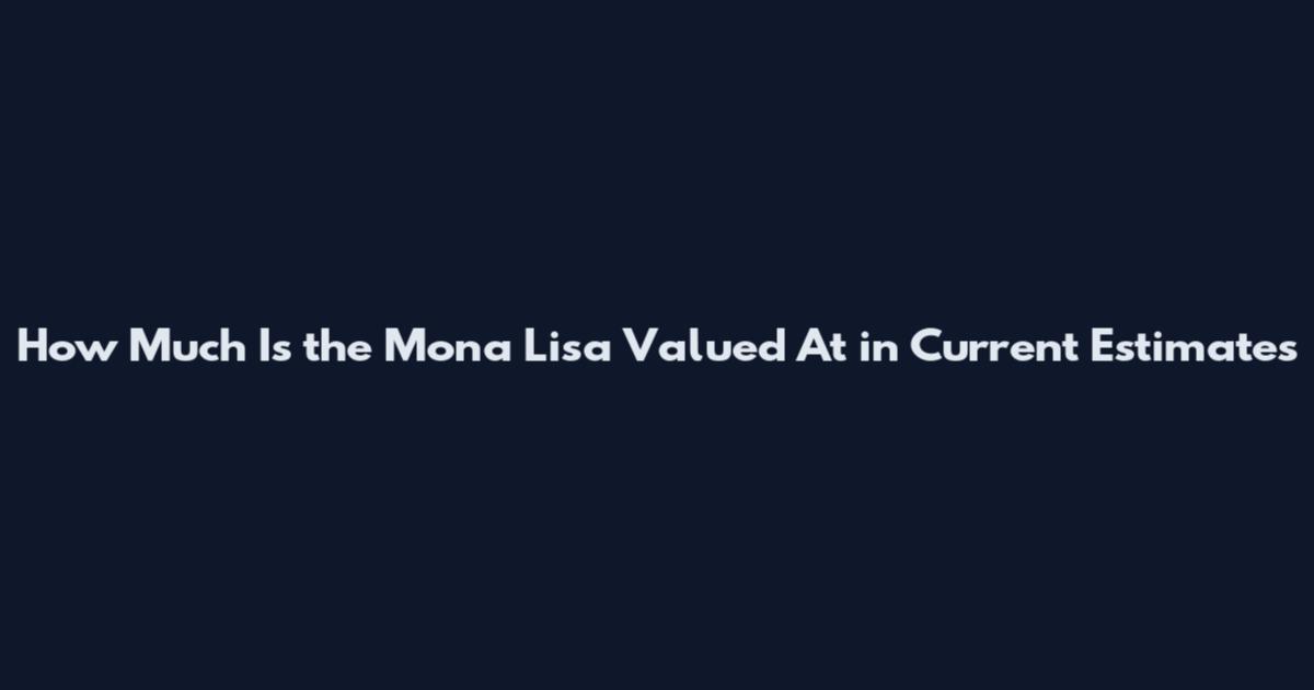 How Much Is the Mona Lisa Valued At in Current Estimates